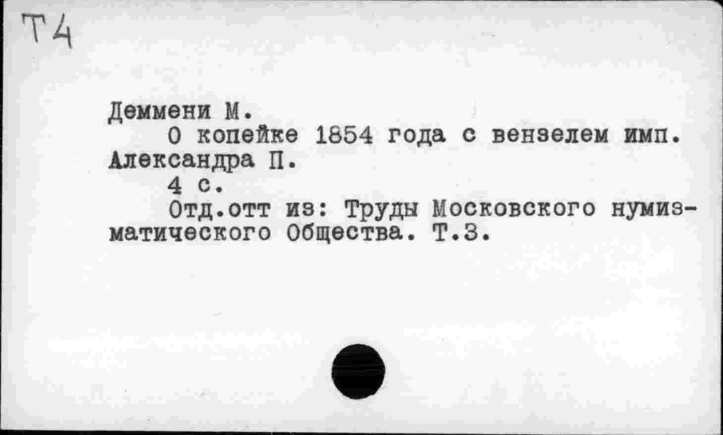 ﻿Деммени М.
О копейке 1854 года с вензелем имп. Александра П.
4 с.
Отд.отт из: Труды Московского нумизматического Общества. Т.З.